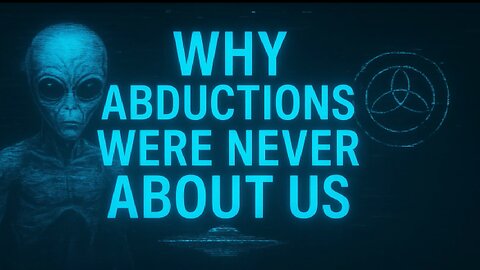 WHY ABDUCTIONS WERE NEVER ABOUT US!
