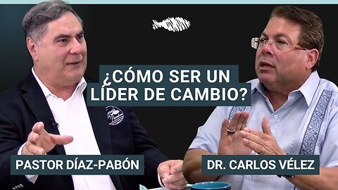 ¿Cómo ser un Líder de Cambio? | Pastor Díaz-Pabón | Dr. Carlos Vélez