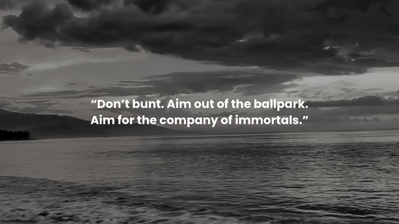 Don’t bunt. Aim out of the ballpark. Aim for the company of immortals.
