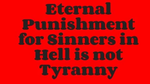 Eternal Punishment for Sinners in Hell is not Tyranny