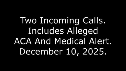 Two Incoming Calls: Includes Alleged ACA And Medical Alert, December 10, 2025