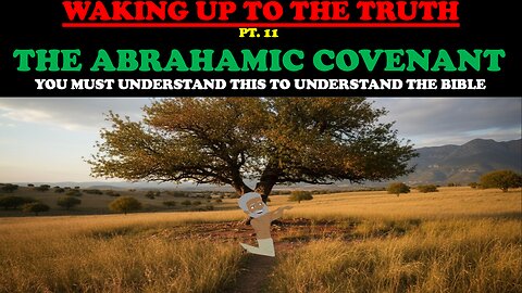 WAKING UP TO THE TRUTH (PT. 11)THE ABRAHAMIC COVENANT:YOU MUST UNDERSTAND THIS TO UNDERSTAND THE BIB