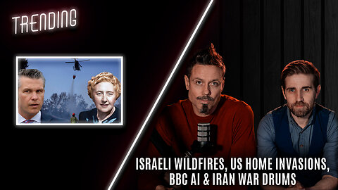 Trending - Israeli Wildfires, US Home Invasions, BBC AI & Iran War Drums
