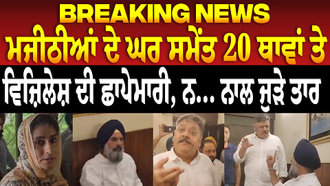 ਬਿਕਰਮ ਸਿੰਘ ਮਜੀਠੀਆਂ ਦੇ ਘਰ ਸਮੇਂਤ 20 ਥਾਵਾਂ ਤੇ ਵਿਜ਼ਿਲੇਸ਼ ਦੀ ਛਾਪੇਮਾਰੀ, ਨ... ਨਾਲ ਜੁੜੇ ਤਾਰ