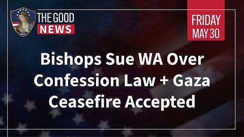 The Good News - May 30th, 2025: Bishops Sue WA Over Confession Law, Gaza Ceasefire Accepted + More!