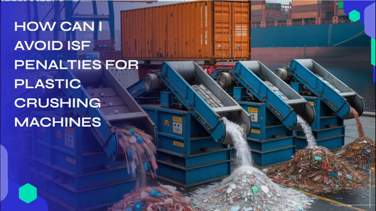 How Can I Avoid ISF Penalties For Plastic Crushing Machines