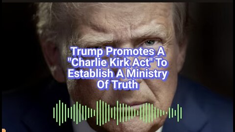 Trump Promotes A “Charlie Kirk Act” To Establish A Ministry Of Truth