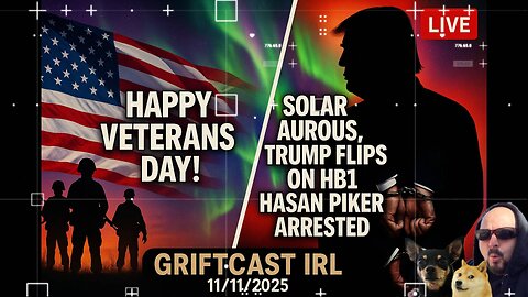 Happy Veterans Day! Solar Aurous, Trump Flips on HB1 hasan piker Arrested Griftcast IRL 11/11/2025