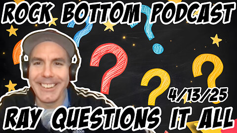 Rock Bottom Podcast: Ray Questions it All. 4/13/25 Episode 2