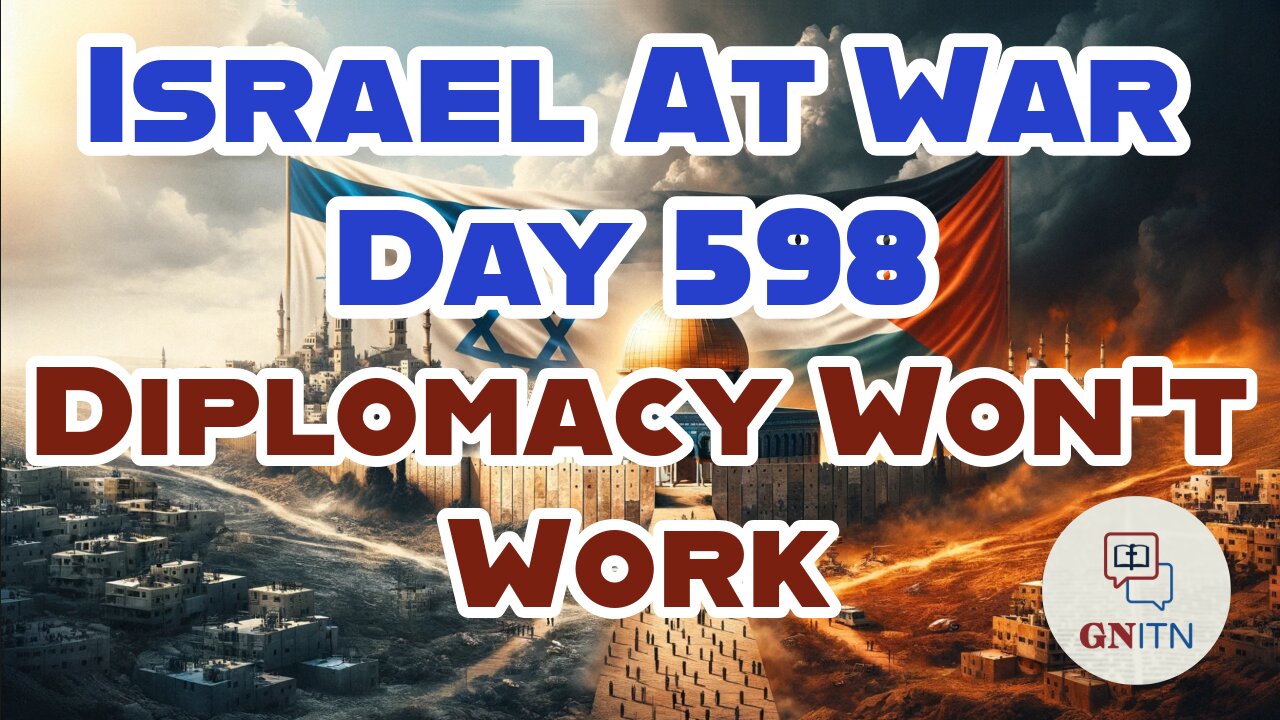 GNITN Special Edition Israel At War Day 598: Diplomacy Wont Work