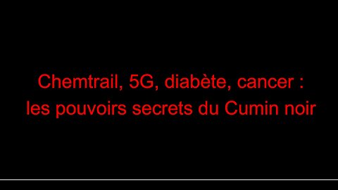 Chemtrail, 5G, diabète, cancer : les pouvoirs secrets du Cumin noir