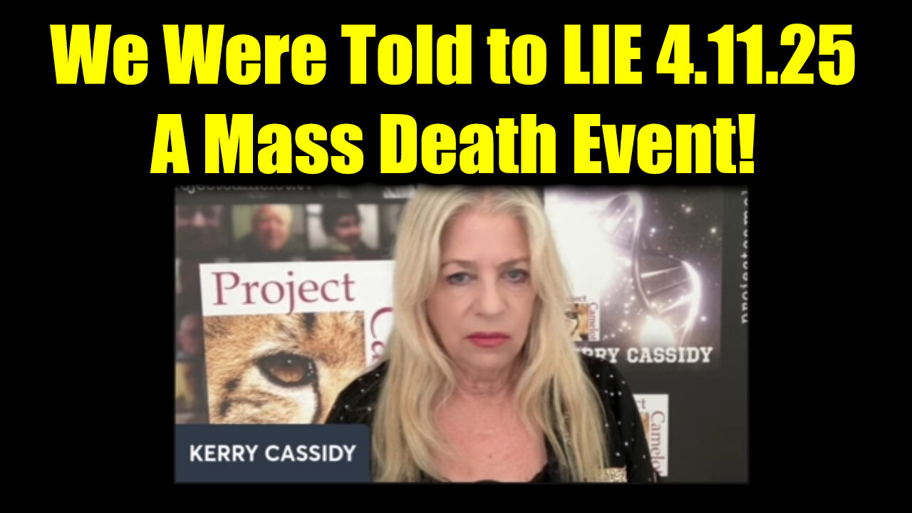 Kerry Cassidy SHOCKING INTEL "We Were Told to LIE" 4.11.25 - A Mass Death Event!