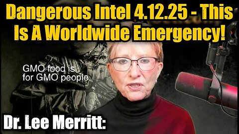 Dr. Lee Merritt: Dangerous Intel 4.12.25 - This Is A Worldwide Emergency! PLEASE SHARE
