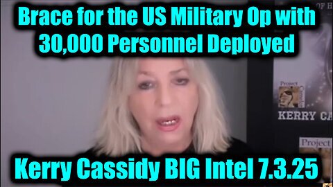 Kerry Cassidy BIG Intel 7.3.25 - Brace for the US Military Op With 30,000 Personnel Deployed