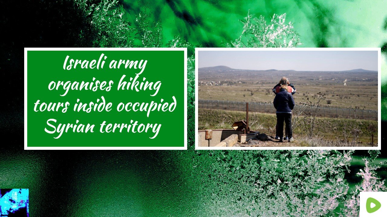 Israeli army organises hiking tours inside occupied Syrian territory