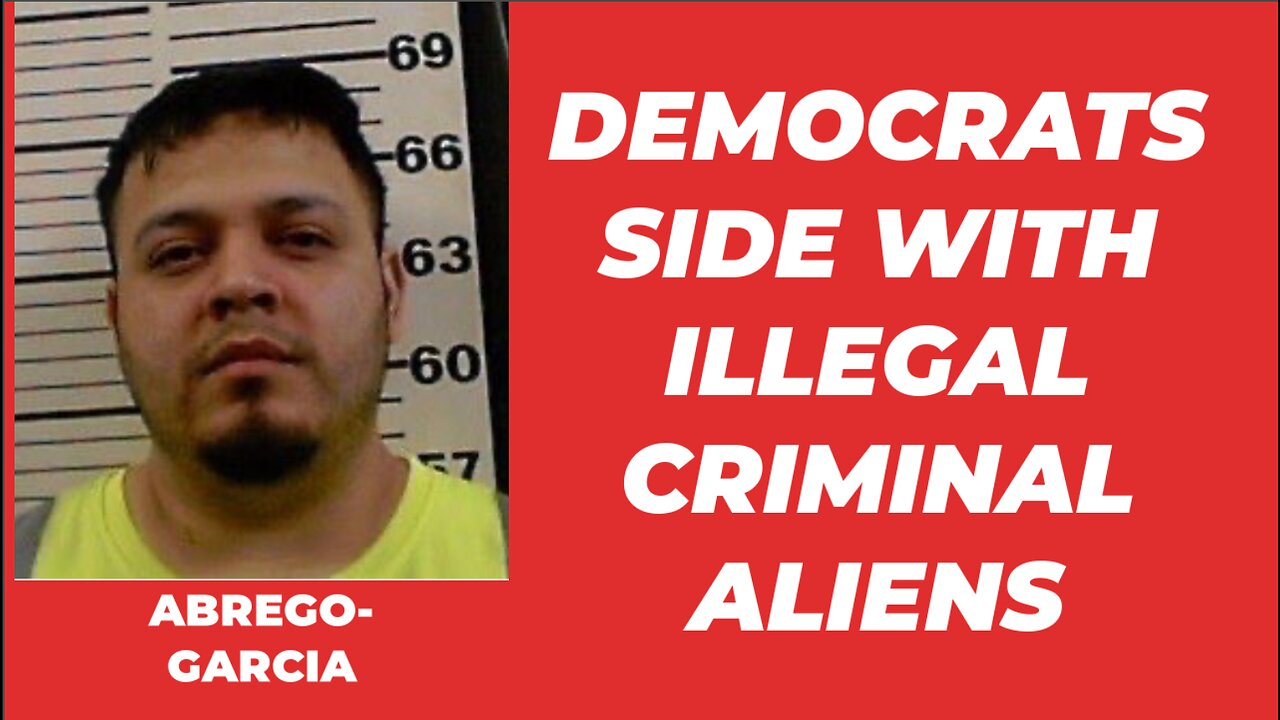 DEMOCRATS SIDE WITH ILLEGAL CRIMINAL ALIENS AND LIE ABOUT ABREGO-GARCIA
