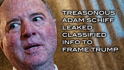 Treasonoous Adam Schiff Leaked Classified Into to Frame Trump