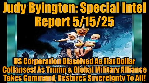 Judy Byington: Special Intel Report 5/15/25: US Corporation Dissolved As Fiat Dollar Collapses! As Trump & Global Military Alliance Takes Command, Restores Sovereignty To All!