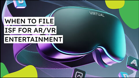 When To File ISF For AR/VR Entertainment