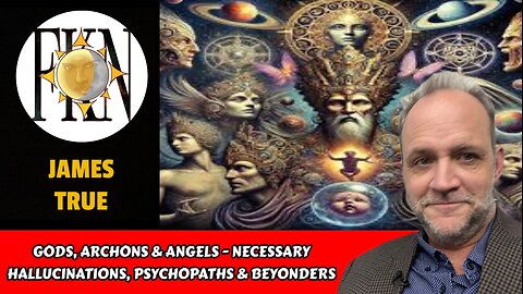 Gods, Archons & Angels - Necessary Hallucinations, Psychopaths & Beyonders | James True