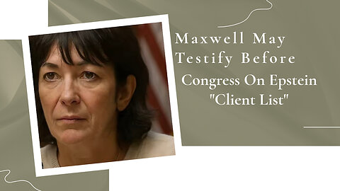 GHISLAINE MAXWELL REPORTLY OPEN TO NAMING NAMES BEFORE CONGRESS.