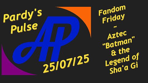 Pardy's Pulse ~ 25/07/25 ~ Fandom Friday - Aztec Batman & Sha'a Gi