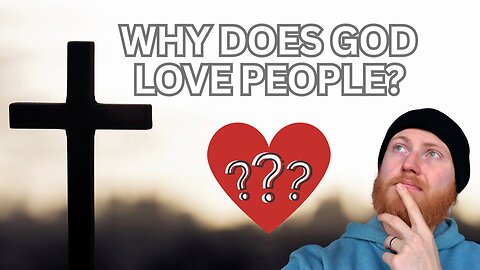 Why Does God Love Me? (The Answer May Surprise You)