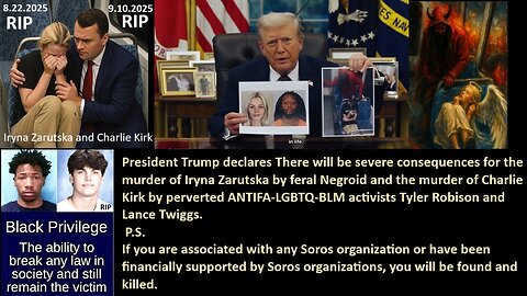 PRESIDENT TRUMP DECLARES: There will be severe consequences for the murder of Iryna Zarutska by feral Negroid and the murder of Charlie Kirk by perverted ANTIFA-LGBTQ-BLM activists Tyler Robison and Lance Twiggs.