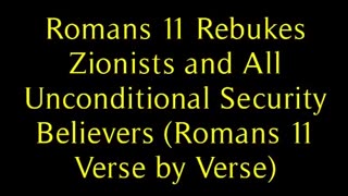 Romans 11 Rebukes Zionists and All Unconditional Security Believers (Romans 11 Verse by Verse)