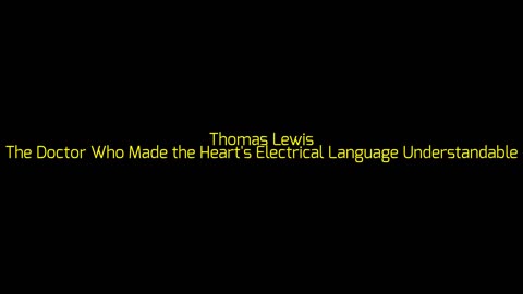 Thomas Lewis: The Doctor Who Made the Heart's Electrical Language Understandable