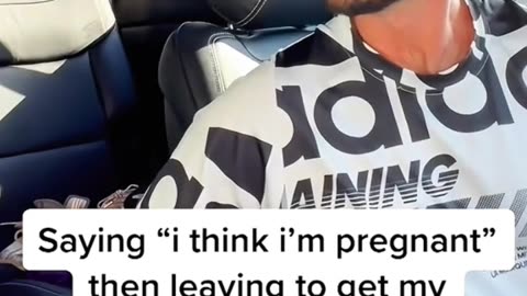 Saying "I'm pregnant" then leaving the car