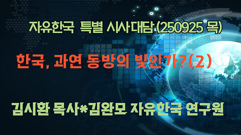 250925(목) 한국, 과연 동방의 빛인가?(2) [자유한국 특별 시사대담] 대표 김시환 목사 * 김완모 연구원