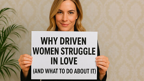 Why Driven Women Struggle in Love (And What to Do About It)