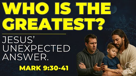 29-Mark: “Who is the Greatest? Jesus’ Unexpected Answer| Mark 9:30–41”