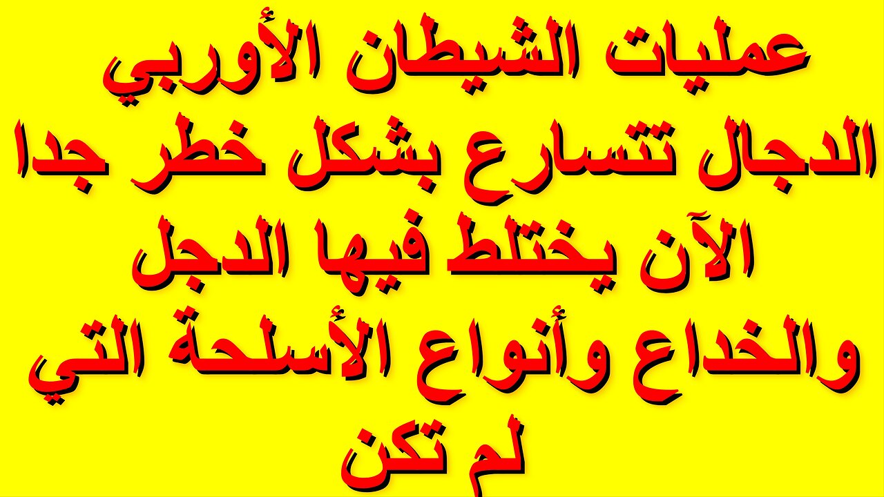 عمليات الشيطان الأوربي الدجال تتسارع بشكل خطر جدا الآن يختلط فيها الدجل والخداع وأنواع الأسلحة