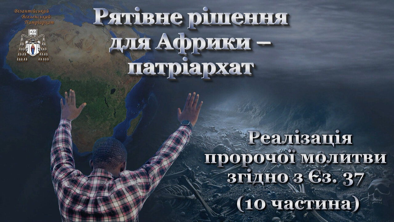 Рятівне рішення для Африки – патріархат /Реалізація пророчої молитви згідно з Єз. 37 - 10 частина/