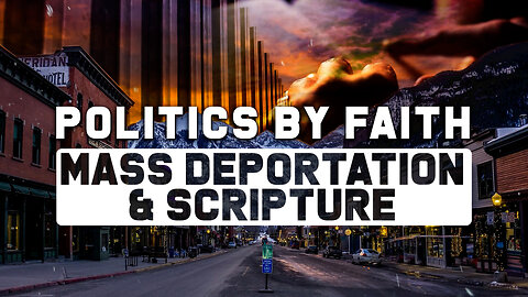 Politics By Faith: Mass Deportations & Scripture