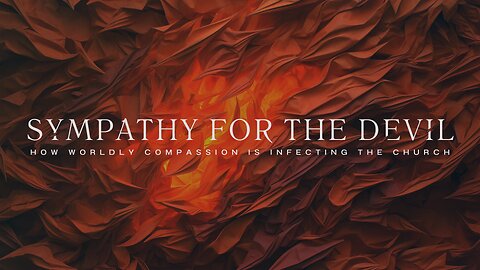 Sympathy for the Devil: How Worldly Compassion Is Infecting the Church