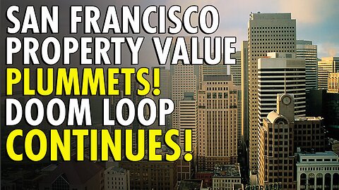 San Francisco's DOOM LOOP: $600 MILLION Tax Revenue WIPED OUT as Property Values Crash