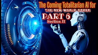 Part 6 - Section II - The Coming Totalitarian AI for the New World Order