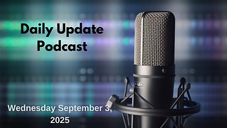 Daily Update Podcast for Wednesday September 3, 2025