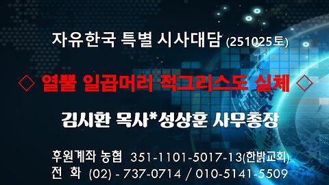 251025(토) 열뿔 일곱머리 적그리스도 실체 [자유한국 특별 시사대담] 대표 김시환 목사*성상훈 사무총장