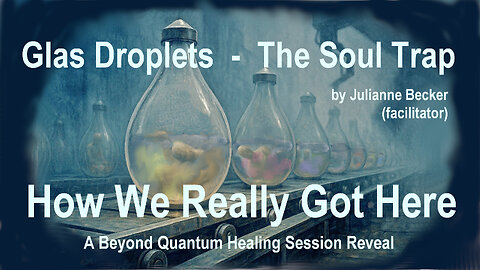 Glas droplets - the Soul Trap - How we really got here