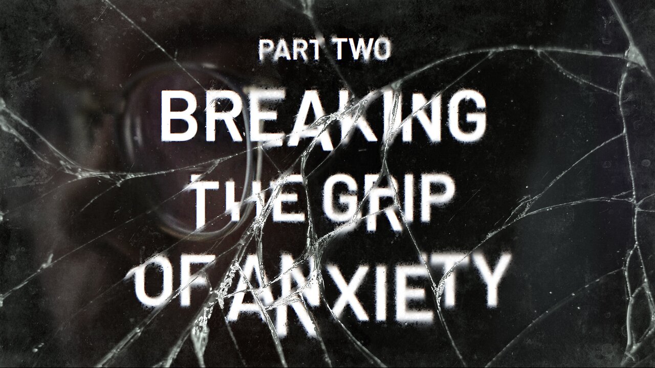Breaking the Grip of Anxiety – Part 2
