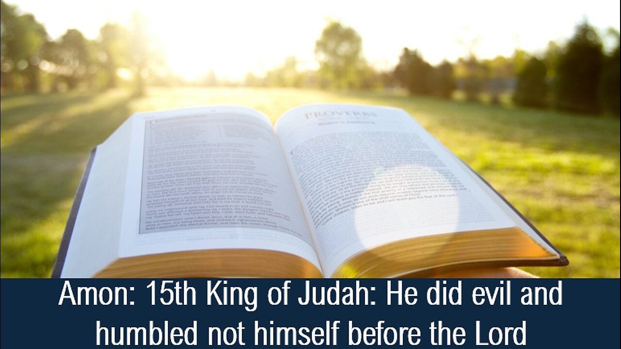 Amon: 15th King of Judah: He did evil and humbled not himself before the Lord - II Chronicles 33