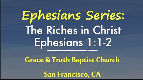 Exposition of Ephesians, Ephesians 1:1-2: Riches in Christ. Grace and Truth Baptist Church, part 2