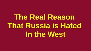 The Real Reason the West Hates Russia
