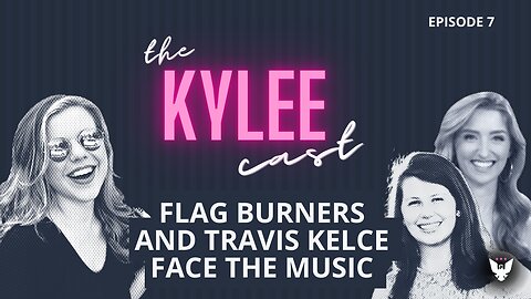 'The Kylee Cast' with Kylee Griswold, Ep. 7: Flag Burners And Travis Kelce Face The Music