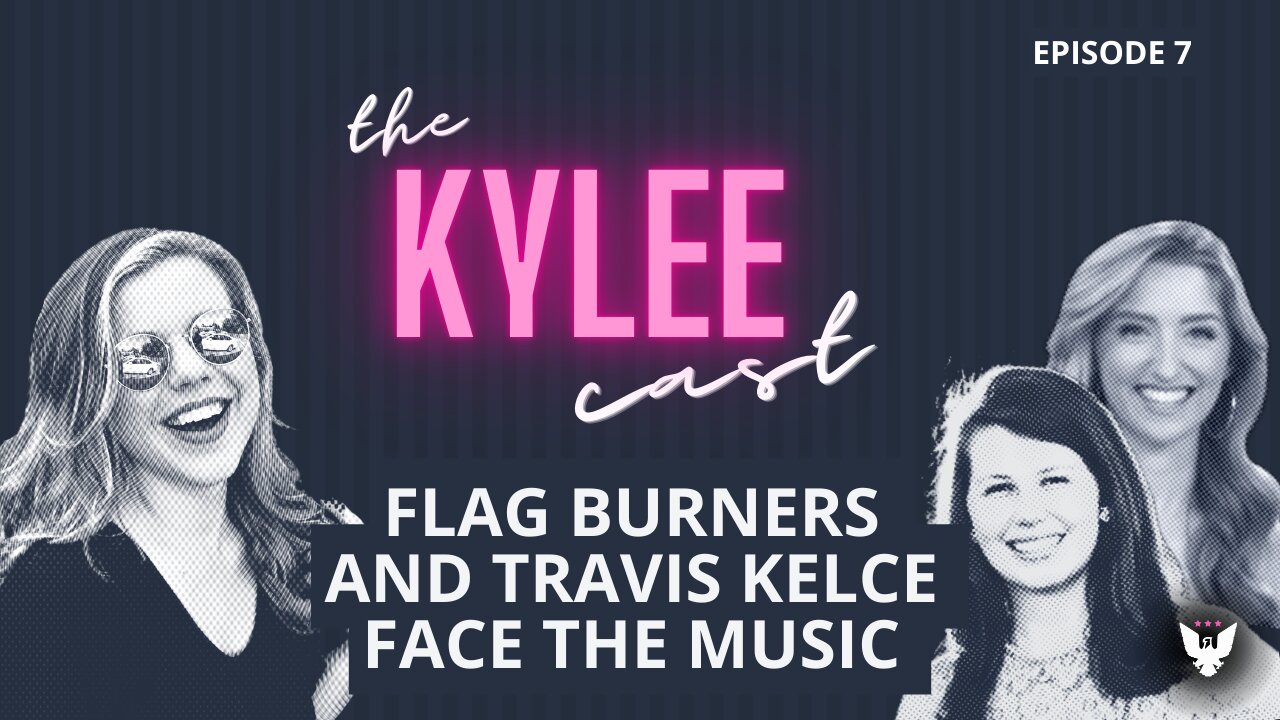 'The Kylee Cast' with Kylee Griswold, Ep. 7: Flag Burners And Travis Kelce Face The Music