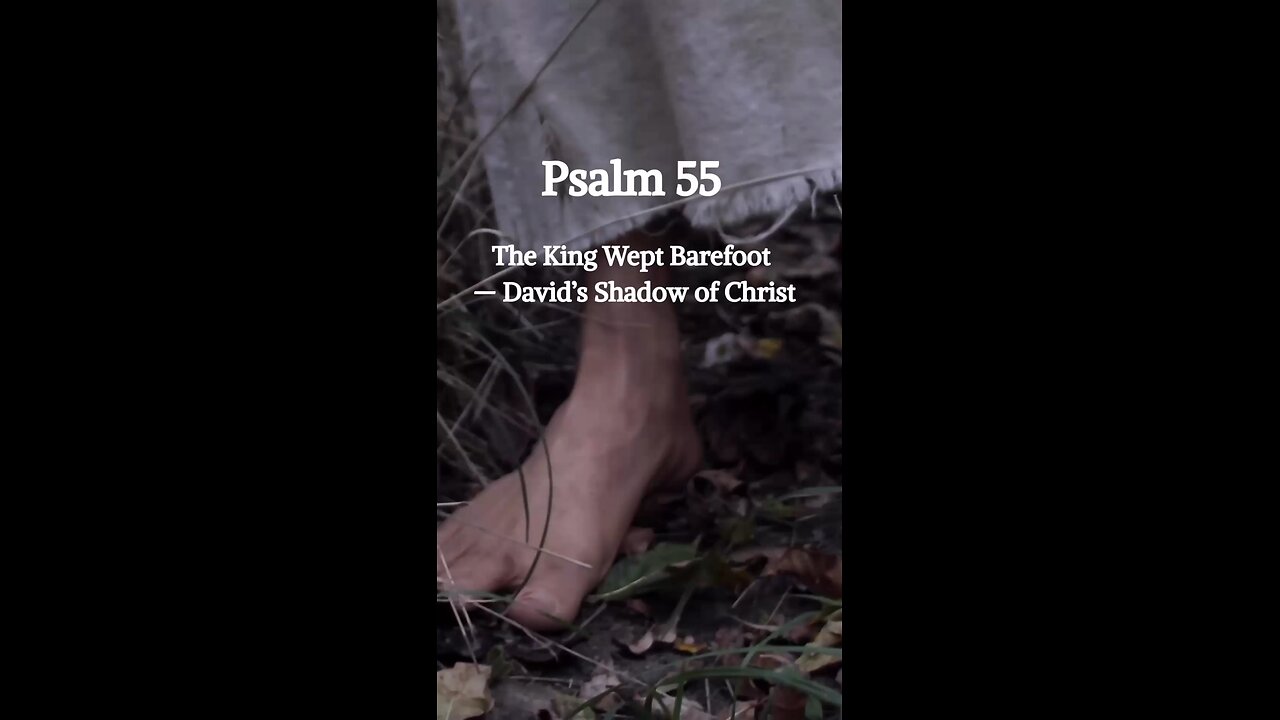 Psalm 55- The King Wept Barefoot, David’s Shadow of Christ